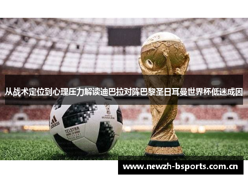从战术定位到心理压力解读迪巴拉对阵巴黎圣日耳曼世界杯低迷成因