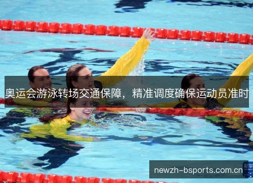 奥运会游泳转场交通保障，精准调度确保运动员准时
