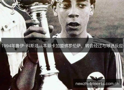 1994年鲁伊·科斯塔从本菲卡加盟佛罗伦萨，转会经过与球迷反应